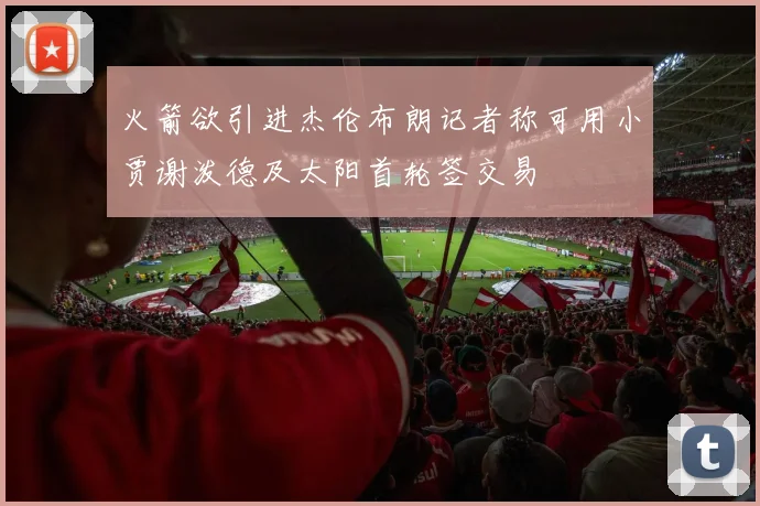 火箭欲引进杰伦布朗记者称可用小贾谢泼德及太阳首轮签交易