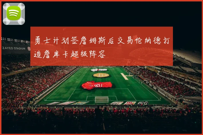 勇士计划签詹姆斯后交易伦纳德打造詹库卡超级阵容