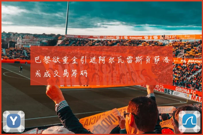 巴黎欲重金引进阿尔瓦雷斯贡萨洛或成交易筹码