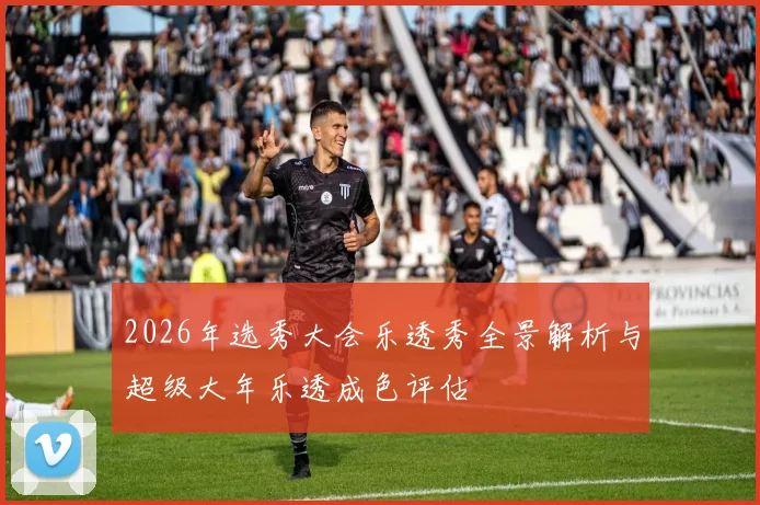 2026年选秀大会乐透秀全景解析与超级大年乐透成色评估