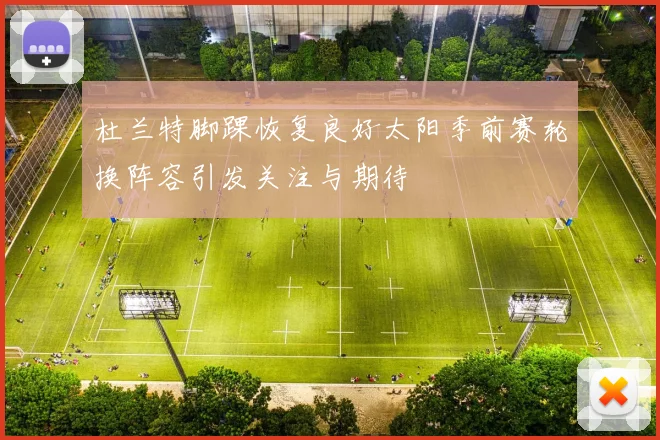 杜兰特脚踝恢复良好太阳季前赛轮换阵容引发关注与期待