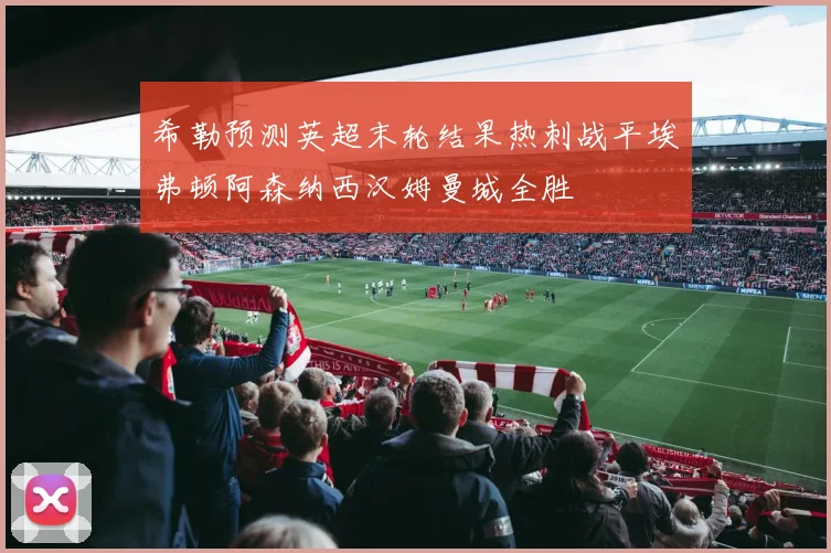 希勒预测英超末轮结果热刺战平埃弗顿阿森纳西汉姆曼城全胜