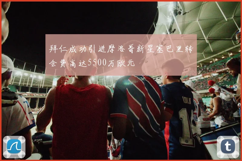拜仁成功引进摩洛哥新星塞巴里转会费高达5500万欧元