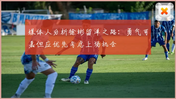 媒体人分析徐彬留洋之路：勇气可嘉但应优先考虑上场机会