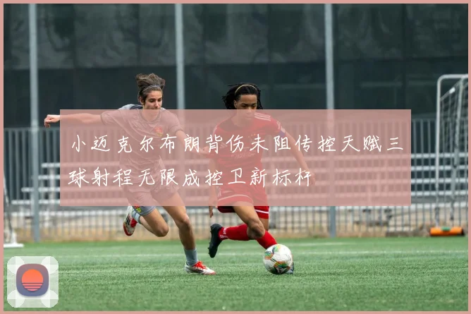 小迈克尔布朗背伤未阻传控天赋三球射程无限成控卫新标杆
