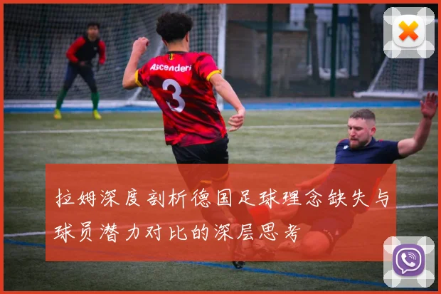 拉姆深度剖析德国足球理念缺失与球员潜力对比的深层思考