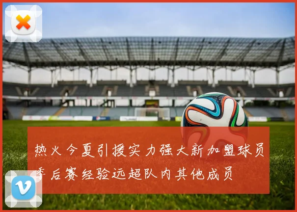 热火今夏引援实力强大新加盟球员季后赛经验远超队内其他成员