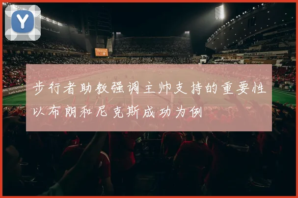 步行者助教强调主帅支持的重要性以布朗和尼克斯成功为例