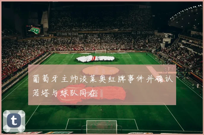葡萄牙主帅谈莱奥红牌事件并确认若塔与球队同在