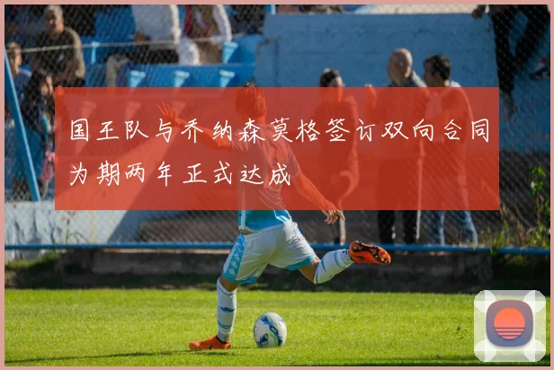 国王队与乔纳森莫格签订双向合同为期两年正式达成