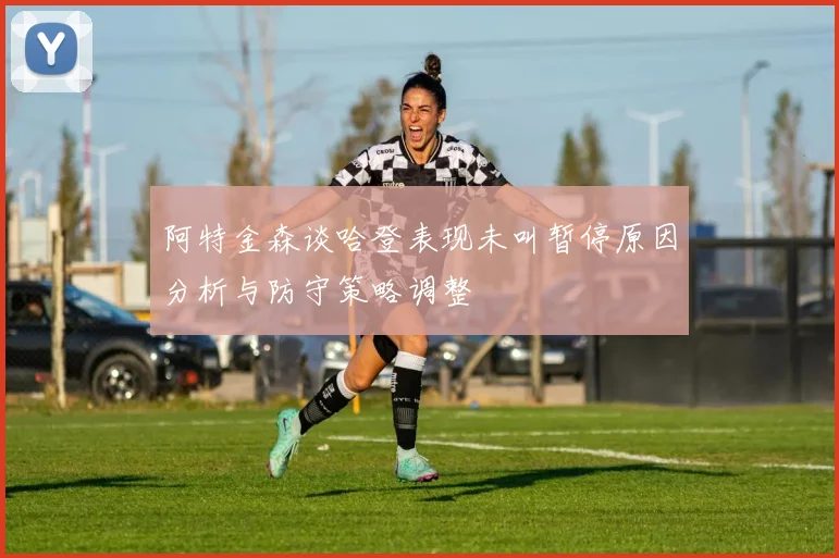 阿特金森谈哈登表现未叫暂停原因分析与防守策略调整