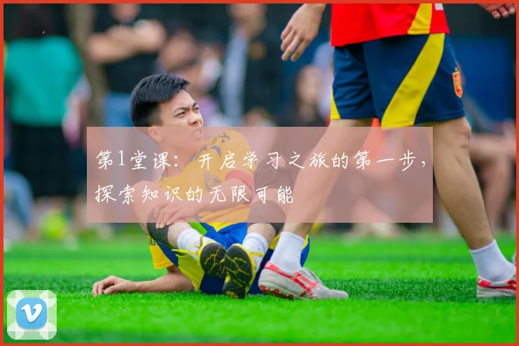 第1堂课：开启学习之旅的第一步，探索知识的无限可能